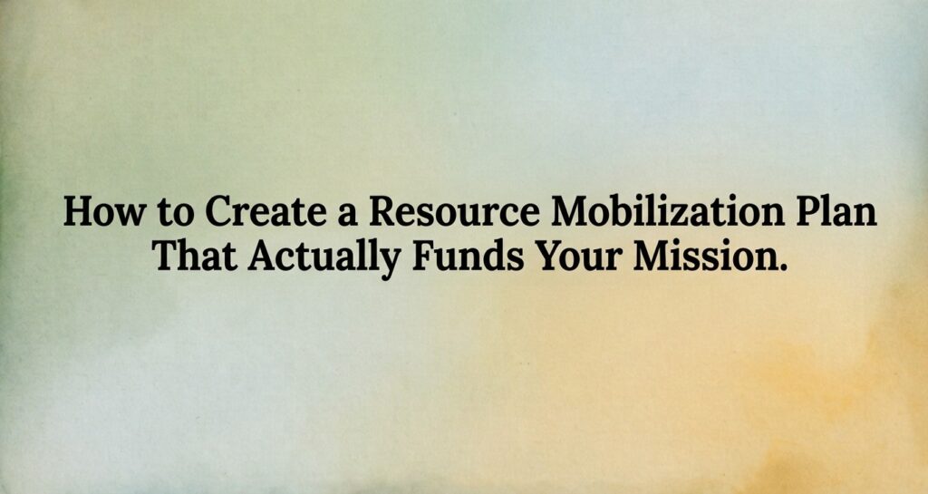 How to Create a Resource Mobilization Plan That Actually Funds Your Mission