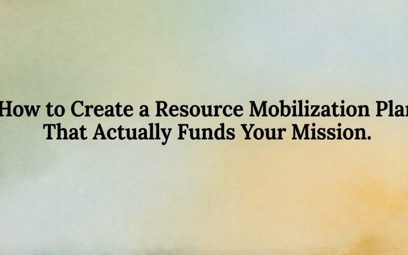 How to Create a Resource Mobilization Plan That Actually Funds Your Mission